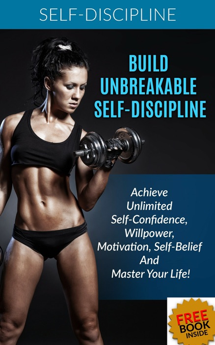 Build Unbreakable Self-Discipline: Achieve Unlimited Self-Confidence, Willpower, Motivation, Self-Belief And Master Your Life!