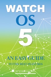Watch Os 5: An Easy Guide to the Best Features - Mark Dascano