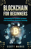 Blockchain for Beginners: Guide to Understanding the Foundation and Basics of the Revolutionary Blockchain Technology - Scott Marks