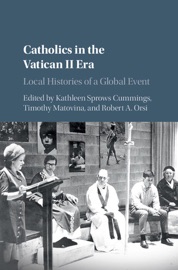Catholics in the Vatican II Era - Kathleen Sprows Cummings, Timothy Matovina & Robert A. Orsi