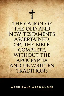 Read: Book The Canon of the Old and New Testaments Ascertained, or, The Bible, Complete, without the Apocrypha and Unwritten Traditions