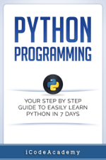 Python Programming: Your Step By Step Guide To Easily Learn Python in 7 Days - i Code Academy Cover Art