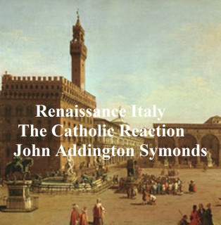 Renaissance in Italy: The Catholic Reaction by John Addington Symonds