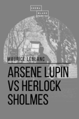 Arsene Lupin vs Herlock Sholmes - Maurice Le Blanc & Sheba Blake