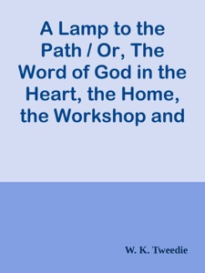 A Lamp to the Path / Or, The Word of God in the Heart, the Home, the Workshop and the Market-Place
