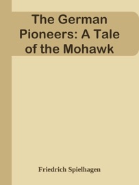 The German Pioneers: A Tale of the Mohawk - Friedrich Spielhagen