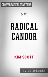Radical Candor: Be a Kick-Ass Boss Without Losing Your Humanity by Kim Scott: Conversation Starters