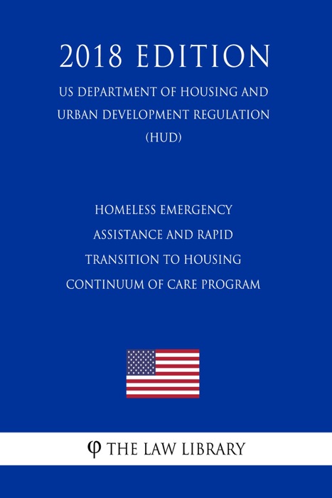 Homeless Emergency Assistance and Rapid Transition to Housing - Continuum of Care Program (US Department of Housing and Urban Development Regulation) (HUD) (2018 Edition)