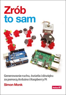 Zrób to sam. Generowanie ruchu, światła i dźwięku za pomocą Arduino i Raspberry Pi by Simon Monk