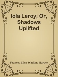 Iola Leroy; Or, Shadows Uplifted