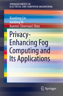 Privacy-Enhancing Fog Computing and Its Applications by Xiaodong Lin, Jianbing Ni & Xuemin Sherman Shen