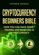 Cryptocurrency: Beginners Bible - How You Can Make Money Trading and Investing in Cryptocurrency - Stephen Satoshi Cover Art