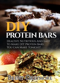 DIY Protein Bars: Healthy, Nutritious, Easy To Make DIY Protein Bar Recipes You Can Make At Home Tonight - Brent Greymore