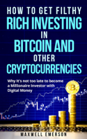 Maxwell Emerson - How to Get Filthy Rich Investing in Bitcoin and Other Cryptocurrencies: Why It's Not Too Late to Become a Millionaire Investor With Digital Money artwork