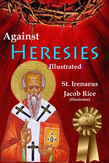 Against Heresies (Illustrated & Annotated) by St. Irenaeus