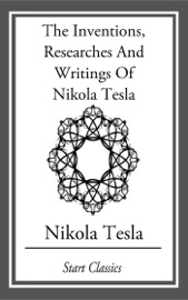 Inventions, Researches And Writings Of Nikola Tesla - Nikola Tesla