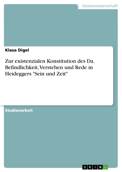 Zur existenzialen Konstitution des Da. Befindlichkeit, Verstehen und Rede in Heideggers 'Sein und Zeit'