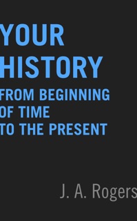 Your History: From Beginning of Time to the Present by J.A. Rogers