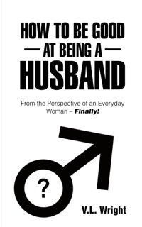 How to Be Good at Being a Husband by V.L. Wright