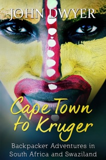 Cape Town to Kruger: Backpacker Adventures in South Africa and Swaziland by John Dwyer