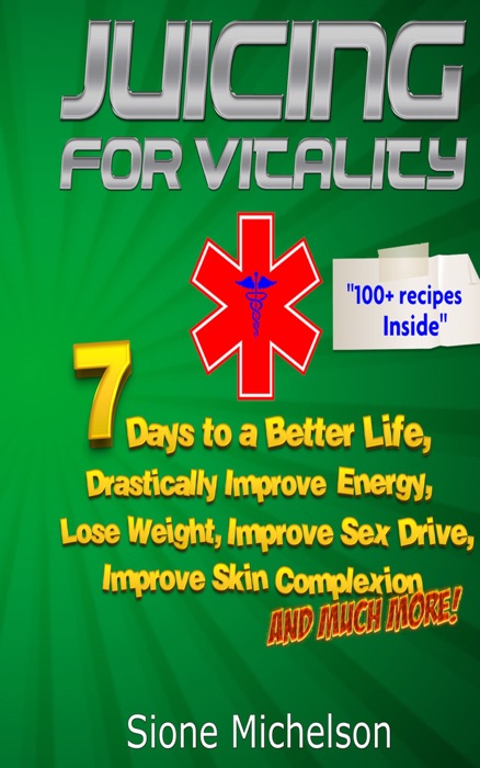Juicing for Vitality: 7 Days to a Better Life, Drastically Improve your Energy, Lose Weight, Improve Sex Drive, Improve Skin Complexion and Much More