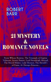 21 Mystery & Romance Novels: From Whose Bourne, The Triumph of Eugéne Valmont, Jennie Baxter, Lord Stranleigh Abroad, The Sword Maker, Lady Eleanor, The Herald's of Fame, A Chicago Princess... - Robert Barr