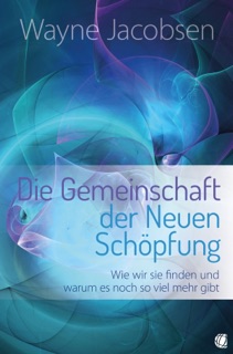Die Gemeinschaft der Neuen Schöpfung by Wayne Jacobsen