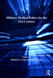 Military Medical Ethics for the 21st Century - Michael L. Gross & Don Carrick