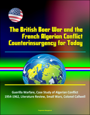 The British Boer War and the French Algerian Conflict Counterinsurgency for Today: Guerilla Warfare, Case Study of Algerian Conflict 1954-1962, Literature Review, Small Wars, Colonel Callwell - Progressive Management Cover Art