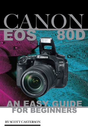 Read & Download Canon Eos 80d: An Easy Guide for Beginners Book by Scott Casterson Online Read & Download Canon Eos 80d: An Easy Guide for Beginners Book by Scott Casterson Online