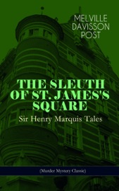 THE SLEUTH OF ST. JAMES'S SQUARE: Sir Henry Marquis Tales (Murder Mystery Classic) - Melville Davisson Post