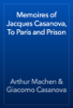Memoires of Jacques Casanova, To Paris and Prison - Arthur Machen & Giacomo Casanova