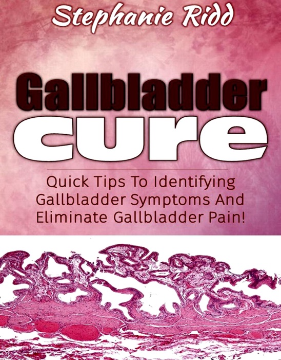 Gallbladder Cure: Quick Tips To Identifying Gallbladder Symptoms And Eliminate Gallbladder Pain!