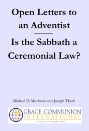 Open Letters to an Adventist: Is the Sabbath a Ceremonial Law? - Michael D. Morrison & Joseph Tkach