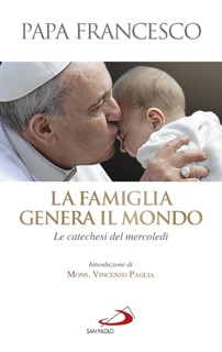 La famiglia genera il mondo. Le catechesi del mercoledì by Papa Francesco