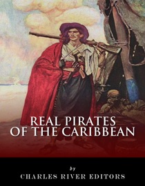 Real Pirates of the Caribbean: Blackbeard, Sir Francis Drake, Captain Morgan, Black Bart, Calico Jack, Anne Bonny, Mary Read, and Henry Every - Charles River Editors