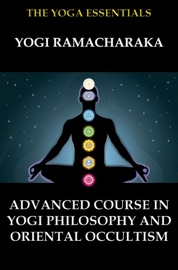 Advanced Course in Yogi Philosophy and Oriental Occultism - William Walker Atkinson & Yogi Ramacharaka