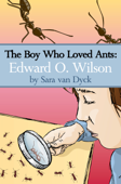 The Boy Who Loved Ants: Edward O.Wilson - Sara van Dyck