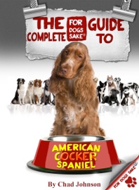 The Complete Guide to American Cocker Spaniels - Chad Johnson