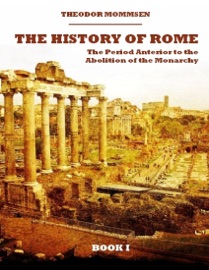The History of Rome : The Period Anterior to the Abolition of the Monarchy, Book I (Illustrated) - Theodor Mommsen