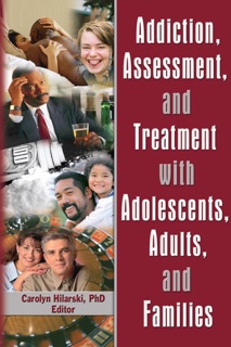 Addiction, Assessment, and Treatment with Adolescents, Adults, and Families by M. Carolyn Hilarski