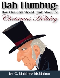 Bah Humbug: How Christians Should Think About the Christmas Holiday - C. Matthew McMahon