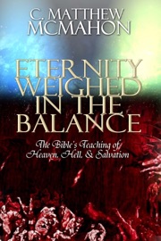 Eternity Weighed In the Balance: The Bible's Teaching of Heaven, Hell, & Salvation - C. Matthew McMahon