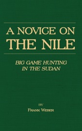 A Novice On the Nile - Big Game Hunting In the Sudan