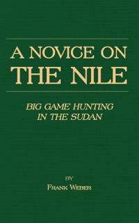 A Novice On the Nile - Big Game Hunting In the Sudan by Frank Weber