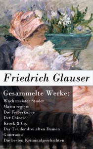 Gesammelte Werke: Wachtmeister Studer + Matto regiert + Die Fieberkurve + Der Chinese + Krock & Co. + Der Tee der drei alten Damen + Gourrama + Die besten Kriminalgeschichten 