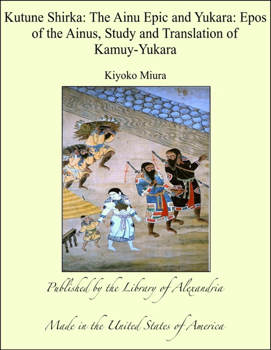 Kutune Shirka: The Ainu Epic and Yukara: Epos of the Ainus, Study and Translation of Kamuy-Yukara