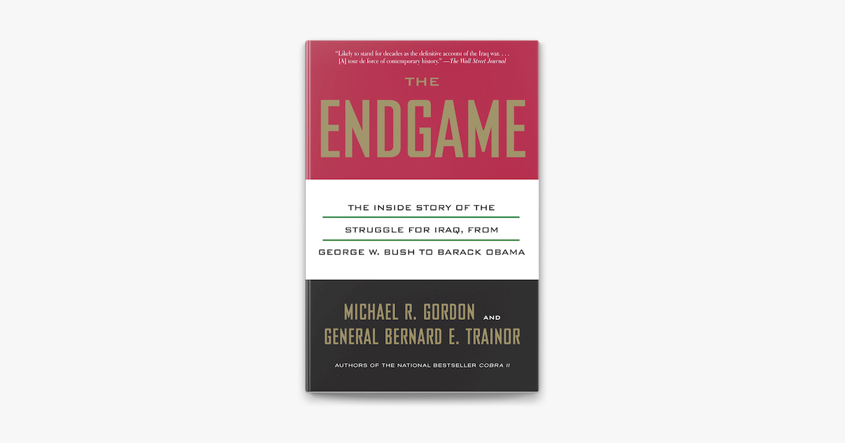 The Endgame: The Inside Story of the Struggle for Iraq, from George W. Bush  to Barack Obama