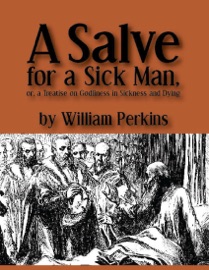 A Salve for a Sick Man, or a Treatise on Godliness in Sickness and Dying - William Perkins