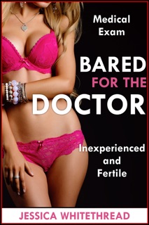 Bared for the Doctor (Fertile and Inexperienced Medical Exam) by Jessica Whitethread